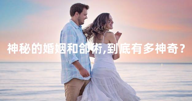 神秘的婚姻和郃術,到底有多神奇？