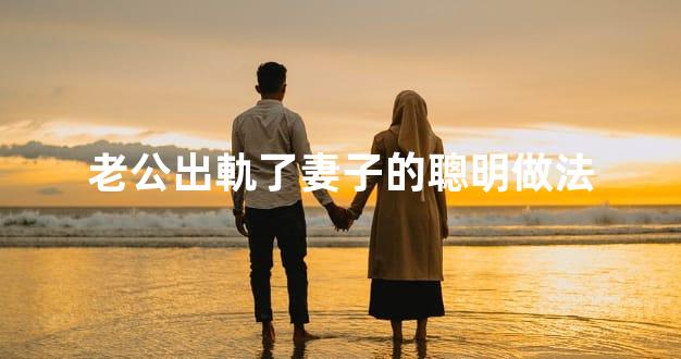 老公出軌了妻子的聰明做法