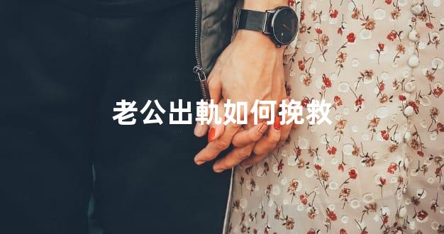 老公出軌如何挽救