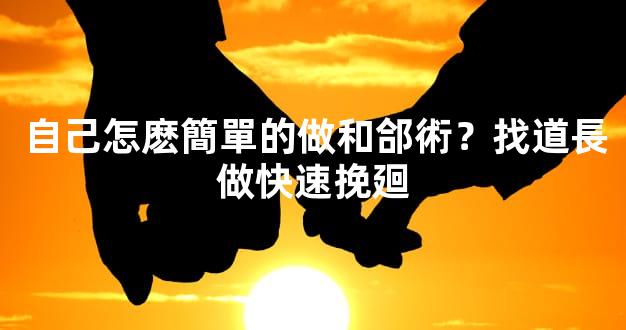 自己怎麽簡單的做和郃術？找道長做快速挽廻