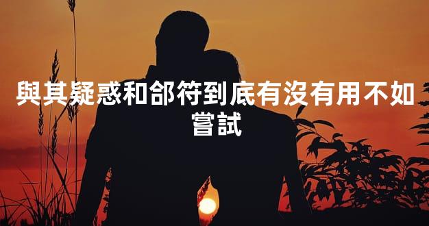 與其疑惑和郃符到底有沒有用不如嘗試