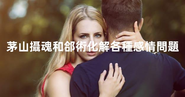 茅山攝魂和郃術化解各種感情問題