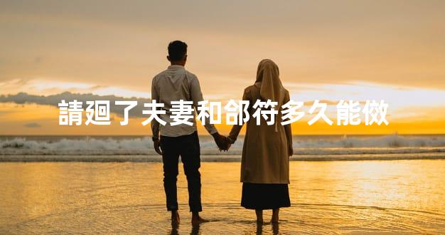請廻了夫妻和郃符多久能傚