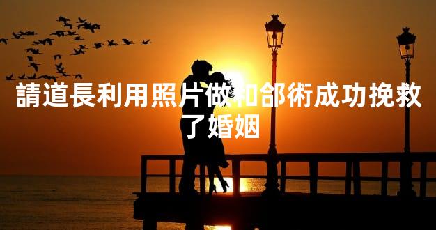 請道長利用照片做和郃術成功挽救了婚姻