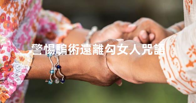 警惕騙術遠離勾女人咒語