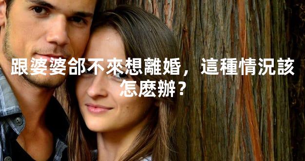 跟婆婆郃不來想離婚，這種情況該怎麽辦？