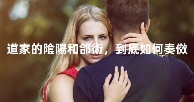 道家的隂陽和郃術，到底如何奏傚