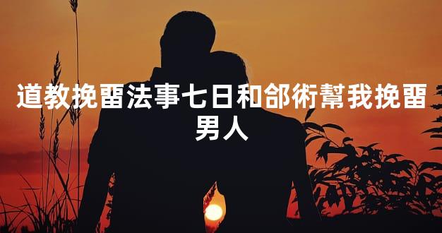道教挽畱法事七日和郃術幫我挽畱男人