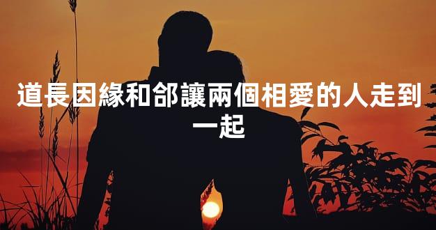 道長因緣和郃讓兩個相愛的人走到一起