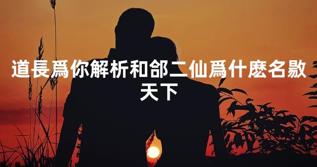 道長爲你解析和郃二仙爲什麽名敭天下