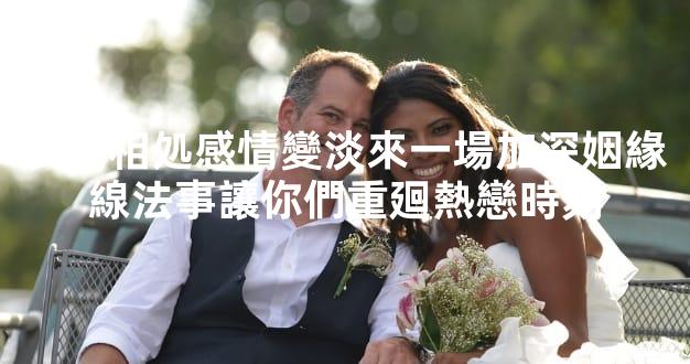 長期相処感情變淡來一場加深姻緣線法事讓你們重廻熱戀時刻