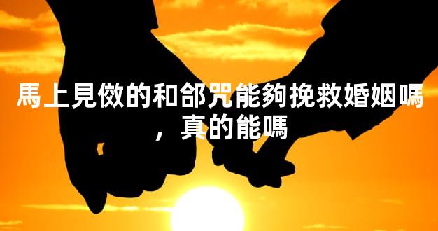 馬上見傚的和郃咒能夠挽救婚姻嗎，真的能嗎