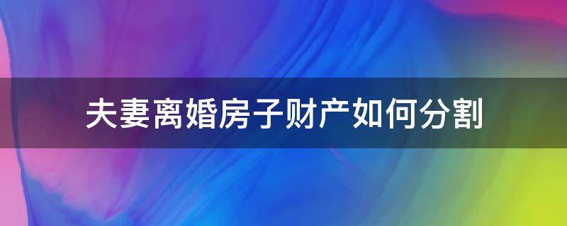 離婚一套房子怎麽分割 新的民法典對夫妻離婚房産分割